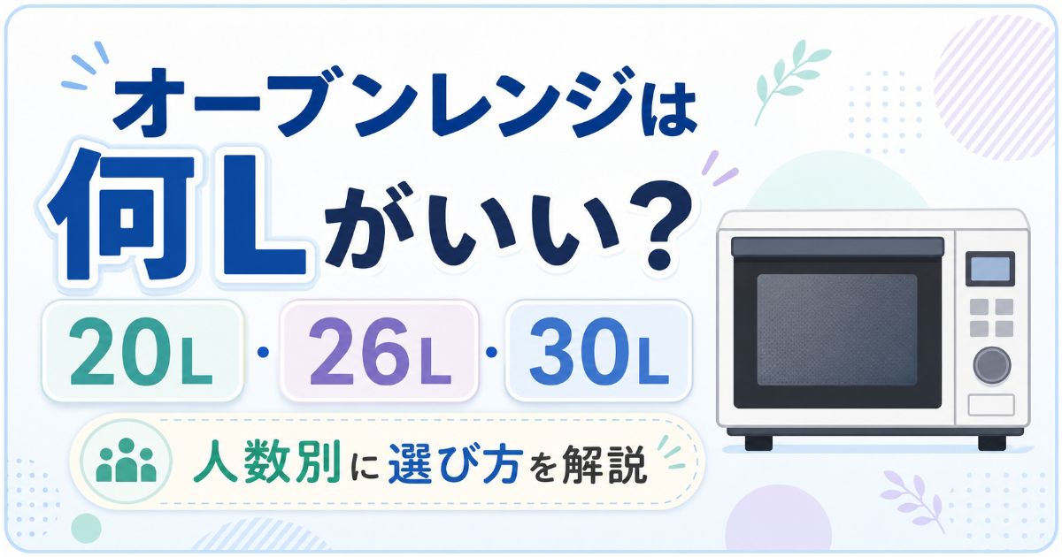 オーブンレンジは何Lがいいか、20L・26L・30Lの容量選びを解説するアイキャッチ